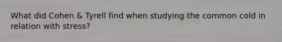 What did Cohen & Tyrell find when studying the common cold in relation with stress?