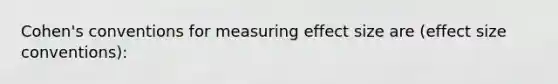 Cohen's conventions for measuring effect size are (effect size conventions):