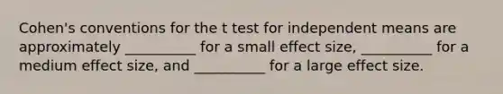 Cohen's conventions for the t test for independent means are approximately __________ for a small effect size, __________ for a medium effect size, and __________ for a large effect size.