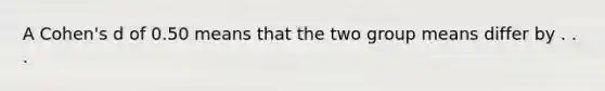 A Cohen's d of 0.50 means that the two group means differ by . . .