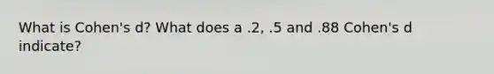 What is Cohen's d? What does a .2, .5 and .88 Cohen's d indicate?