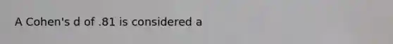 A Cohen's d of .81 is considered a