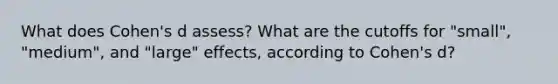 What does Cohen's d assess? What are the cutoffs for "small", "medium", and "large" effects, according to Cohen's d?