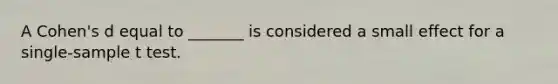 A Cohen's d equal to _______ is considered a small effect for a single-sample t test.