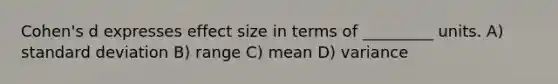 Cohen's d expresses effect size in terms of _________ units. A) standard deviation B) range C) mean D) variance