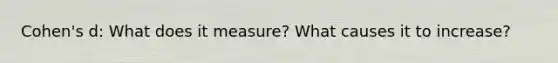 Cohen's d: What does it measure? What causes it to increase?