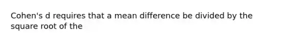 Cohen's d requires that a mean difference be divided by the square root of the