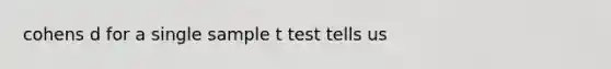 cohens d for a single sample t test tells us