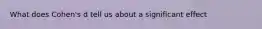 What does Cohen's d tell us about a significant effect