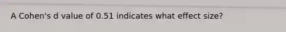 A Cohen's d value of 0.51 indicates what effect size?