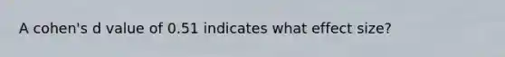A cohen's d value of 0.51 indicates what effect size?
