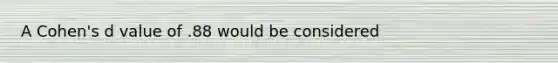 A Cohen's d value of .88 would be considered