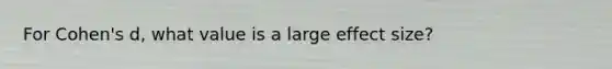 For Cohen's d, what value is a large effect size?