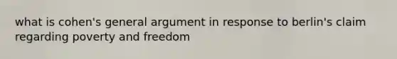 what is cohen's general argument in response to berlin's claim regarding poverty and freedom