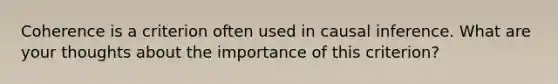 Coherence is a criterion often used in causal inference. What are your thoughts about the importance of this criterion?