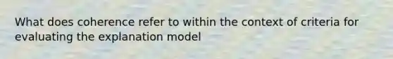 What does coherence refer to within the context of criteria for evaluating the explanation model