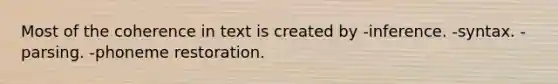 Most of the coherence in text is created by -inference. -syntax. -parsing. -phoneme restoration.