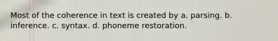 Most of the coherence in text is created by a. parsing. b. inference. c. syntax. d. phoneme restoration.