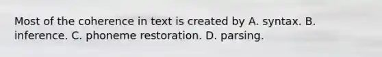 Most of the coherence in text is created by A. syntax. B. inference. C. phoneme restoration. D. parsing.