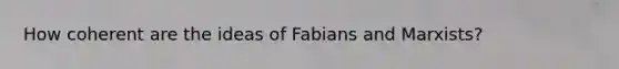 How coherent are the ideas of Fabians and Marxists?