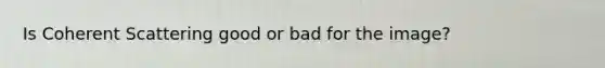 Is Coherent Scattering good or bad for the image?