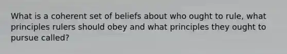 What is a coherent set of beliefs about who ought to rule, what principles rulers should obey and what principles they ought to pursue called?