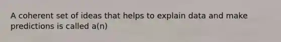 A coherent set of ideas that helps to explain data and make predictions is called a(n)
