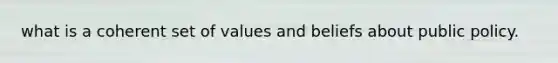 what is a coherent set of values and beliefs about public policy.