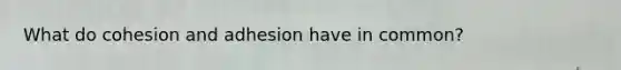 What do cohesion and adhesion have in common?