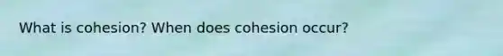 What is cohesion? When does cohesion occur?