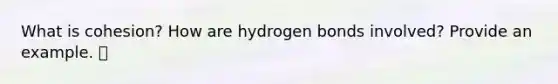 What is cohesion? How are hydrogen bonds involved? Provide an example.