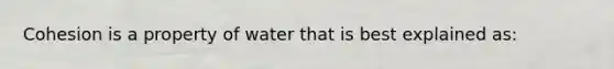 Cohesion is a property of water that is best explained as: