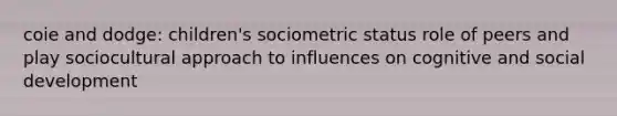 coie and dodge: children's sociometric status role of peers and play sociocultural approach to influences on cognitive and social development