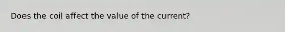 Does the coil affect the value of the current?