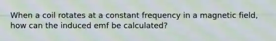 When a coil rotates at a constant frequency in a magnetic field, how can the induced emf be calculated?