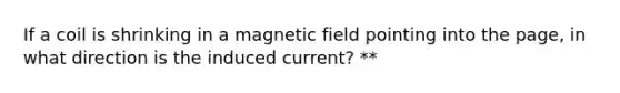 If a coil is shrinking in a magnetic field pointing into the page, in what direction is the induced current? **