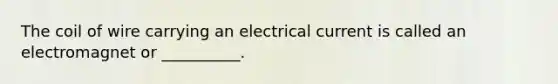 The coil of wire carrying an electrical current is called an electromagnet or __________.