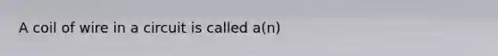 A coil of wire in a circuit is called a(n)