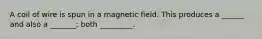 A coil of wire is spun in a magnetic field. This produces a ______ and also a _______; both _________.