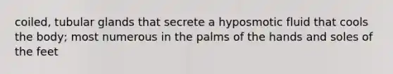 coiled, tubular glands that secrete a hyposmotic fluid that cools the body; most numerous in the palms of the hands and soles of the feet