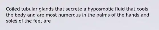 Coiled tubular glands that secrete a hyposmotic fluid that cools the body and are most numerous in the palms of the hands and soles of the feet are
