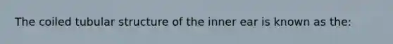 The coiled tubular structure of the inner ear is known as the: