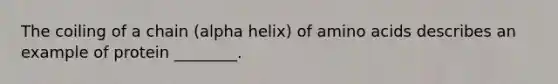 The coiling of a chain (alpha helix) of amino acids describes an example of protein ________.