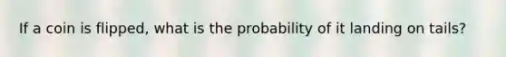 If a coin is flipped, what is the probability of it landing on tails?