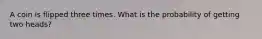 A coin is flipped three times. What is the probability of getting two heads?