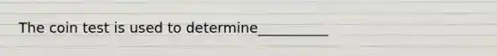 The coin test is used to determine__________