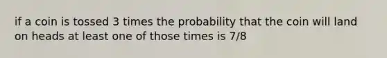 if a coin is tossed 3 times the probability that the coin will land on heads at least one of those times is 7/8