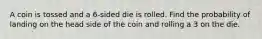A coin is tossed and a 6-sided die is rolled. Find the probability of landing on the head side of the coin and rolling a 3 on the die.