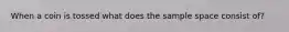 When a coin is tossed what does the sample space consist of?