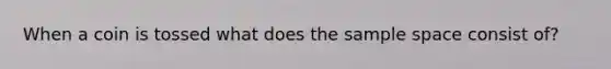 When a coin is tossed what does the sample space consist of?